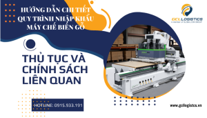 Chuẩn bị hồ sơ, thủ tục và thuế nhập khẩu máy chế biến gỗ 2025 – hướng dẫn chi tiết từ GCL Logistics